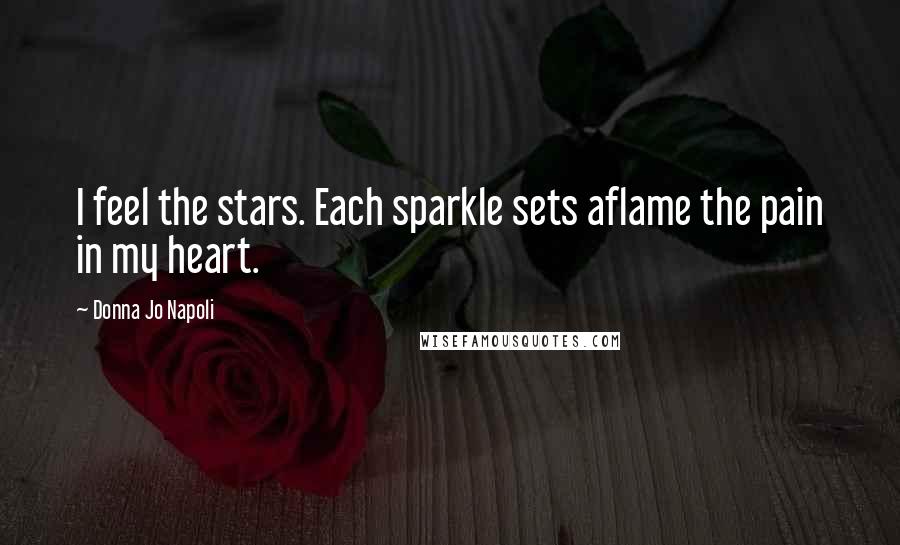 Donna Jo Napoli Quotes: I feel the stars. Each sparkle sets aflame the pain in my heart.