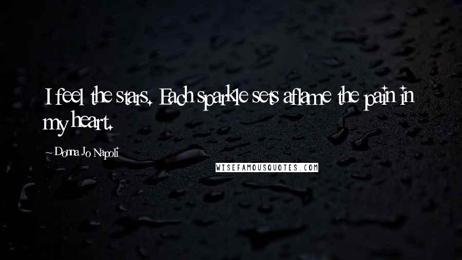 Donna Jo Napoli Quotes: I feel the stars. Each sparkle sets aflame the pain in my heart.