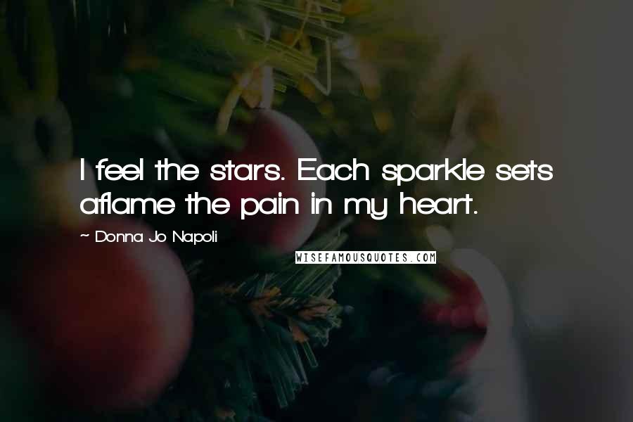 Donna Jo Napoli Quotes: I feel the stars. Each sparkle sets aflame the pain in my heart.