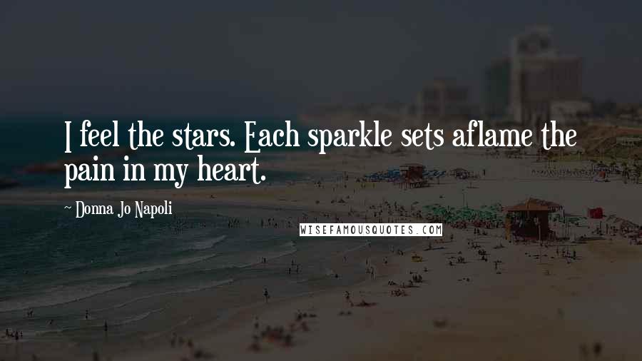 Donna Jo Napoli Quotes: I feel the stars. Each sparkle sets aflame the pain in my heart.