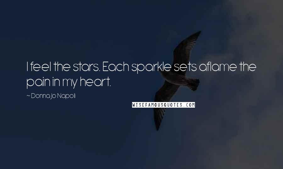 Donna Jo Napoli Quotes: I feel the stars. Each sparkle sets aflame the pain in my heart.