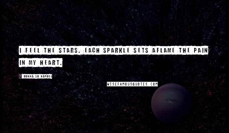 Donna Jo Napoli Quotes: I feel the stars. Each sparkle sets aflame the pain in my heart.