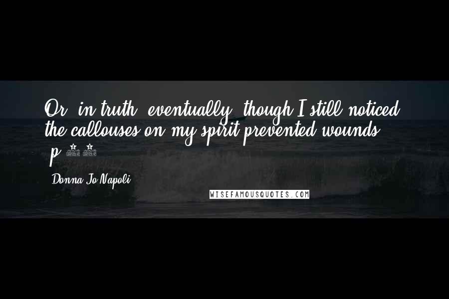 Donna Jo Napoli Quotes: Or, in truth, eventually, though I still noticed, the callouses on my spirit prevented wounds (p.75).