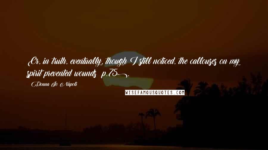 Donna Jo Napoli Quotes: Or, in truth, eventually, though I still noticed, the callouses on my spirit prevented wounds (p.75).