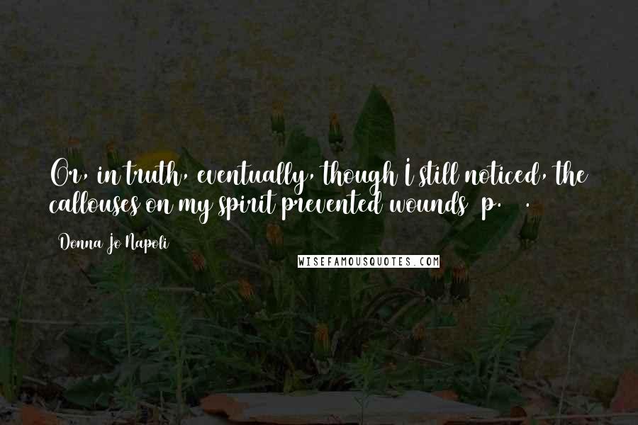 Donna Jo Napoli Quotes: Or, in truth, eventually, though I still noticed, the callouses on my spirit prevented wounds (p.75).