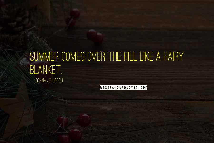 Donna Jo Napoli Quotes: Summer comes over the hill like a hairy blanket.