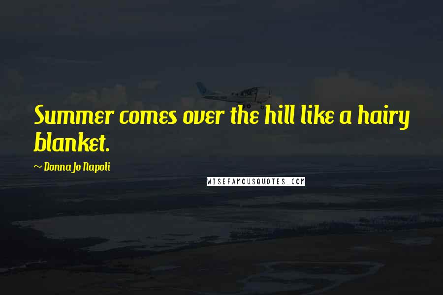 Donna Jo Napoli Quotes: Summer comes over the hill like a hairy blanket.