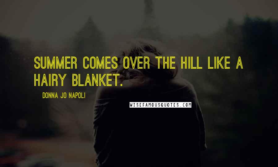 Donna Jo Napoli Quotes: Summer comes over the hill like a hairy blanket.