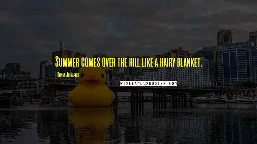 Donna Jo Napoli Quotes: Summer comes over the hill like a hairy blanket.