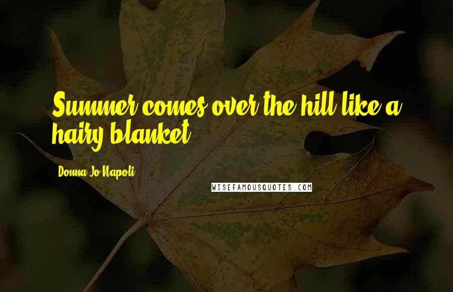 Donna Jo Napoli Quotes: Summer comes over the hill like a hairy blanket.