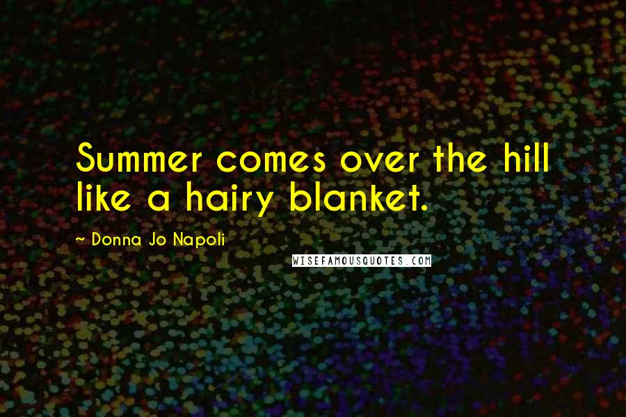 Donna Jo Napoli Quotes: Summer comes over the hill like a hairy blanket.