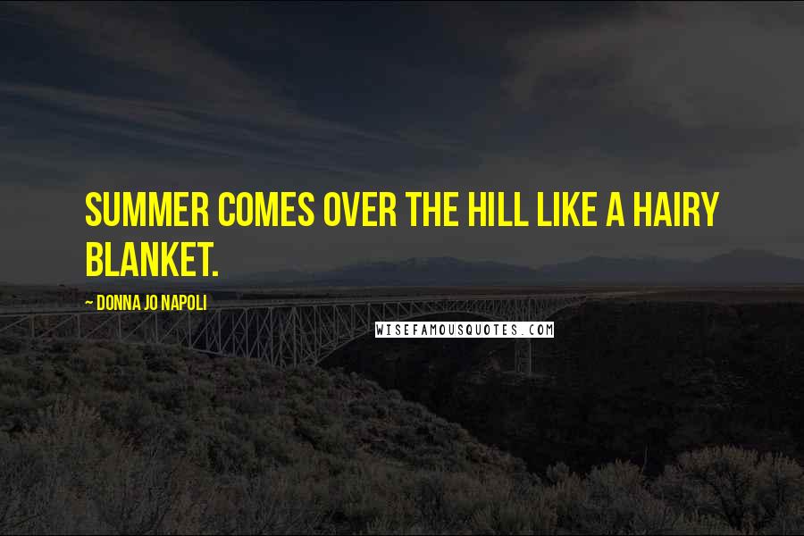 Donna Jo Napoli Quotes: Summer comes over the hill like a hairy blanket.