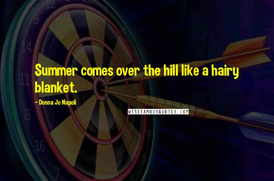 Donna Jo Napoli Quotes: Summer comes over the hill like a hairy blanket.