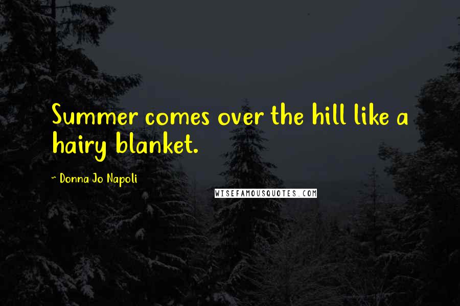 Donna Jo Napoli Quotes: Summer comes over the hill like a hairy blanket.