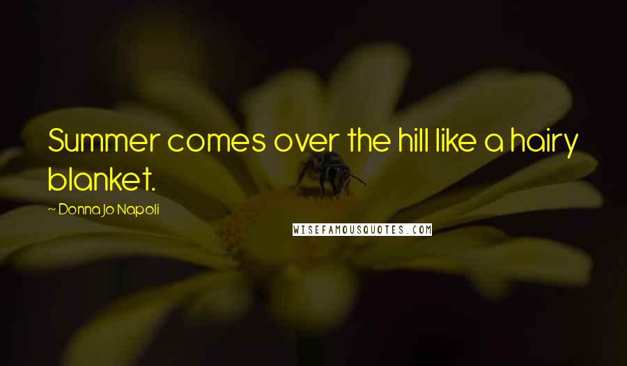 Donna Jo Napoli Quotes: Summer comes over the hill like a hairy blanket.