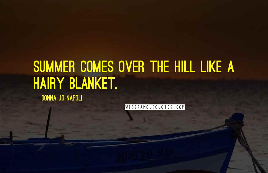 Donna Jo Napoli Quotes: Summer comes over the hill like a hairy blanket.