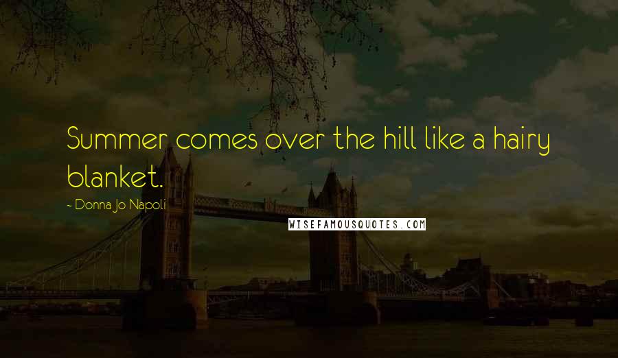 Donna Jo Napoli Quotes: Summer comes over the hill like a hairy blanket.