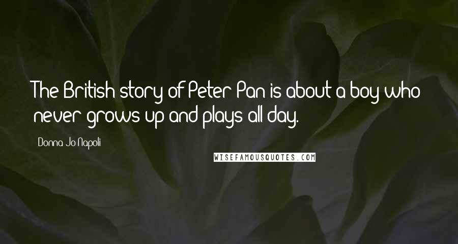 Donna Jo Napoli Quotes: The British story of Peter Pan is about a boy who never grows up and plays all day.