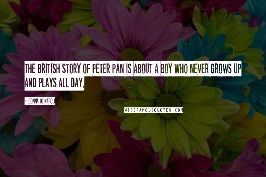 Donna Jo Napoli Quotes: The British story of Peter Pan is about a boy who never grows up and plays all day.