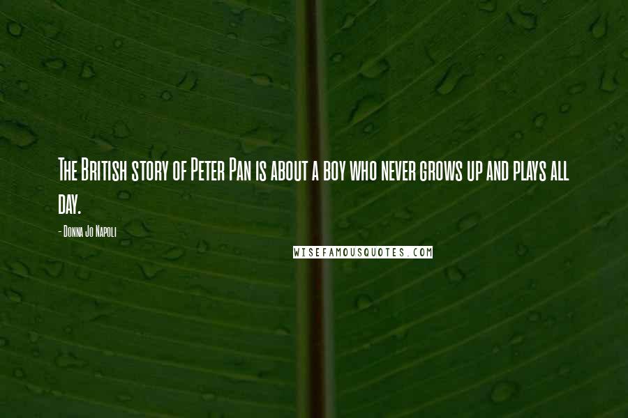 Donna Jo Napoli Quotes: The British story of Peter Pan is about a boy who never grows up and plays all day.