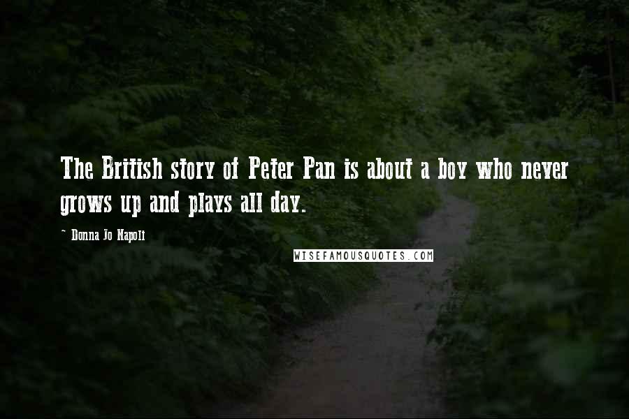 Donna Jo Napoli Quotes: The British story of Peter Pan is about a boy who never grows up and plays all day.