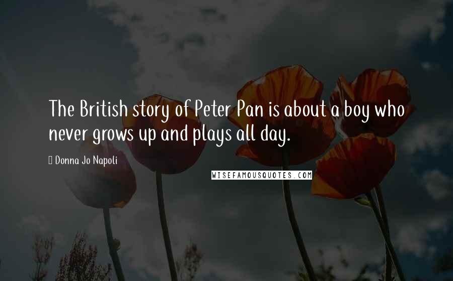 Donna Jo Napoli Quotes: The British story of Peter Pan is about a boy who never grows up and plays all day.