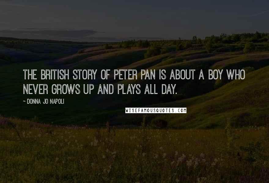 Donna Jo Napoli Quotes: The British story of Peter Pan is about a boy who never grows up and plays all day.