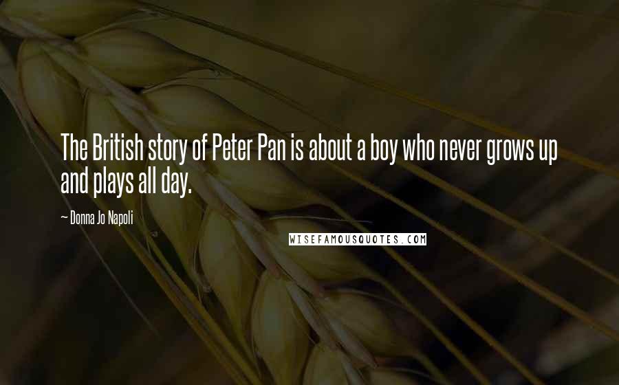 Donna Jo Napoli Quotes: The British story of Peter Pan is about a boy who never grows up and plays all day.