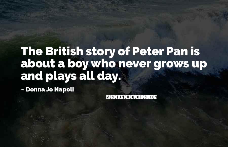 Donna Jo Napoli Quotes: The British story of Peter Pan is about a boy who never grows up and plays all day.