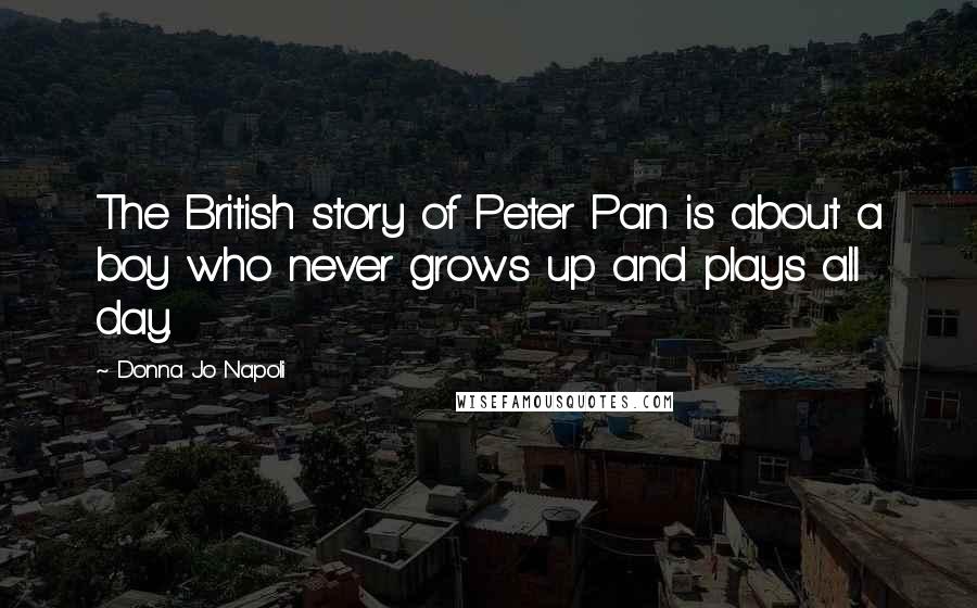 Donna Jo Napoli Quotes: The British story of Peter Pan is about a boy who never grows up and plays all day.