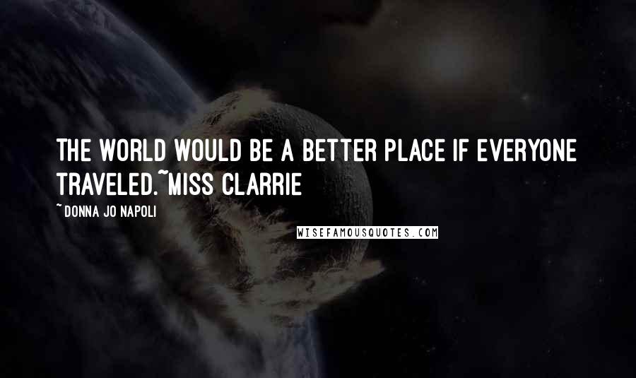 Donna Jo Napoli Quotes: The world would be a better place if everyone traveled.~Miss Clarrie