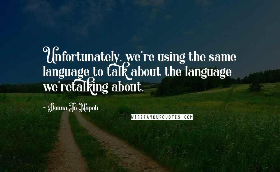 Donna Jo Napoli Quotes: Unfortunately, we're using the same language to talk about the language we'retalking about.