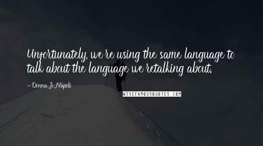 Donna Jo Napoli Quotes: Unfortunately, we're using the same language to talk about the language we'retalking about.