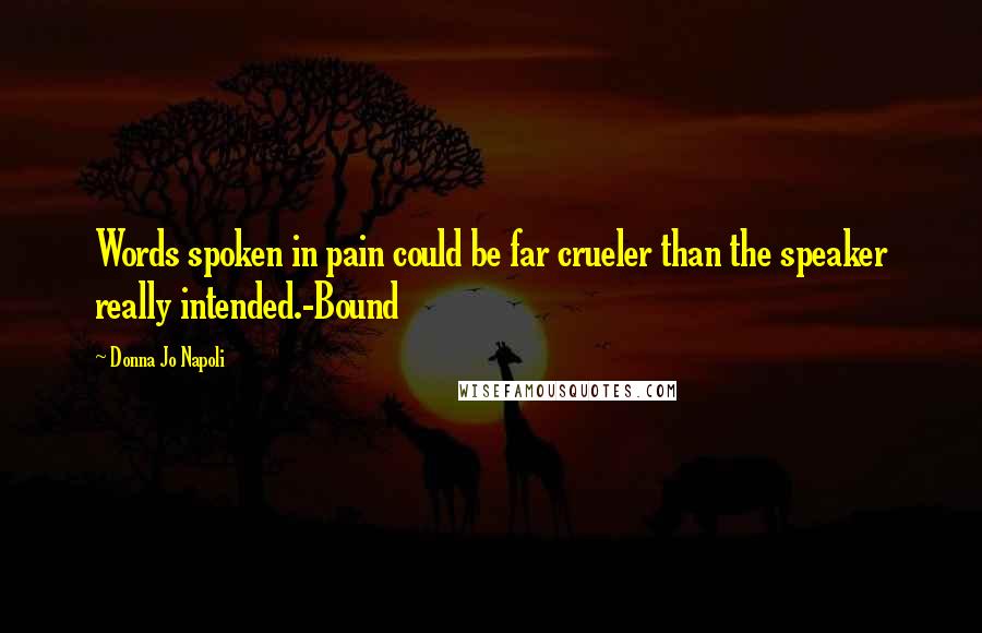 Donna Jo Napoli Quotes: Words spoken in pain could be far crueler than the speaker really intended.-Bound