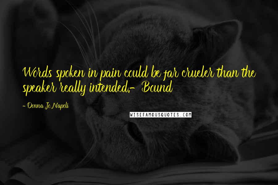 Donna Jo Napoli Quotes: Words spoken in pain could be far crueler than the speaker really intended.-Bound