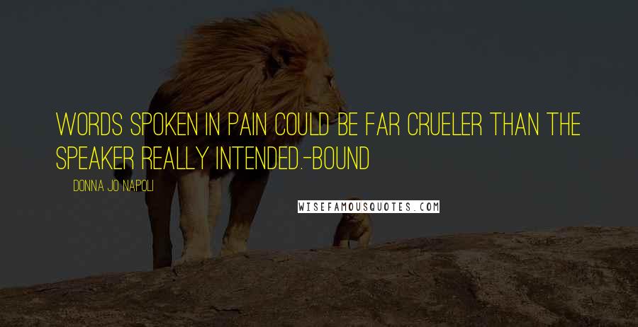 Donna Jo Napoli Quotes: Words spoken in pain could be far crueler than the speaker really intended.-Bound