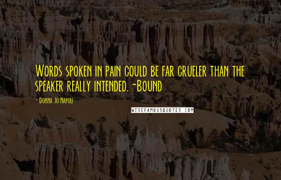 Donna Jo Napoli Quotes: Words spoken in pain could be far crueler than the speaker really intended.-Bound