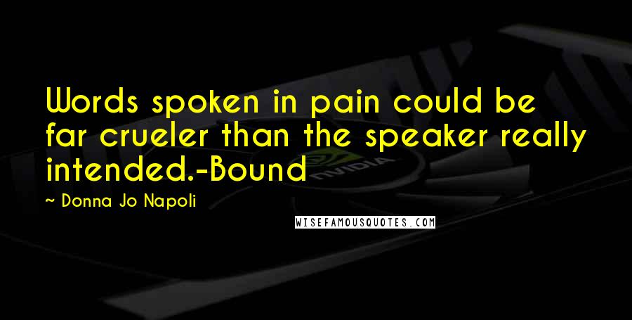 Donna Jo Napoli Quotes: Words spoken in pain could be far crueler than the speaker really intended.-Bound