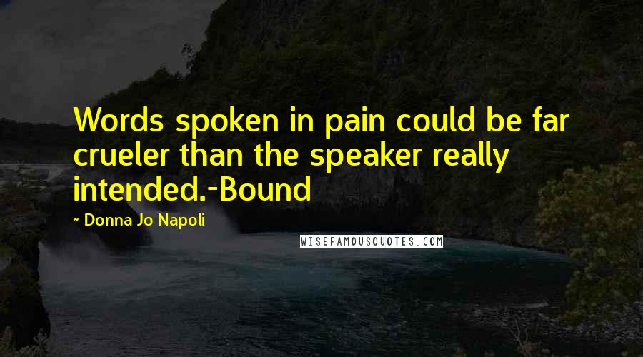 Donna Jo Napoli Quotes: Words spoken in pain could be far crueler than the speaker really intended.-Bound