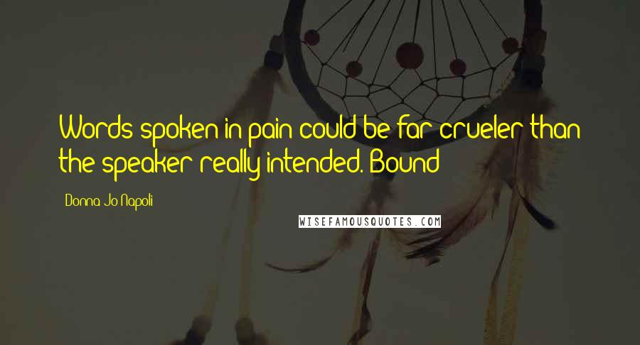 Donna Jo Napoli Quotes: Words spoken in pain could be far crueler than the speaker really intended.-Bound