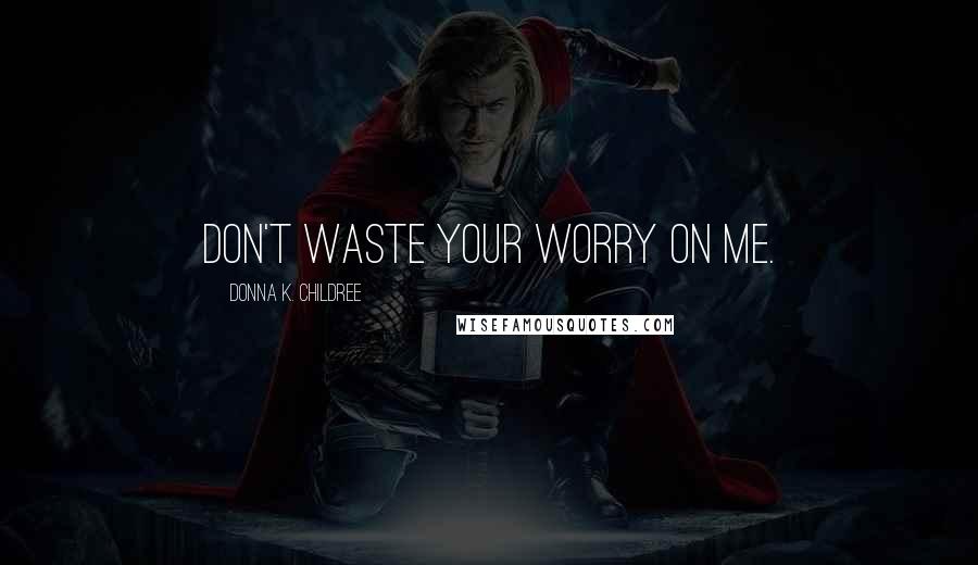 Donna K. Childree Quotes: Don't waste your worry on me.