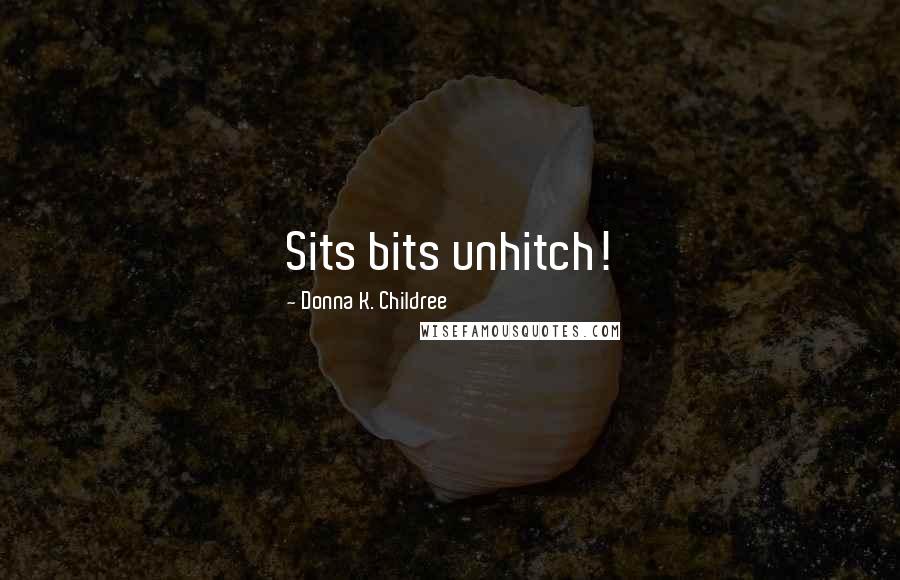 Donna K. Childree Quotes: Sits bits unhitch!