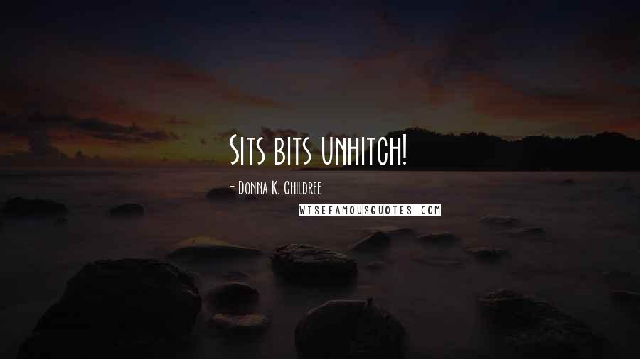 Donna K. Childree Quotes: Sits bits unhitch!