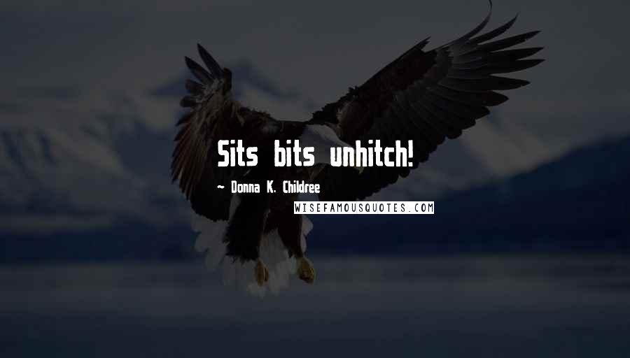 Donna K. Childree Quotes: Sits bits unhitch!