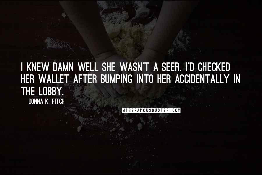 Donna K. Fitch Quotes: I knew damn well she wasn't a seer. I'd checked her wallet after bumping into her accidentally in the lobby.