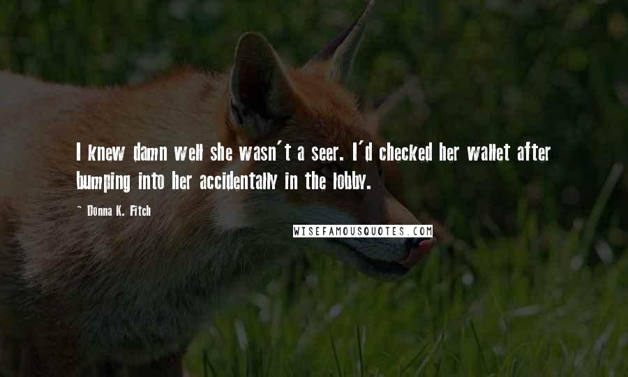 Donna K. Fitch Quotes: I knew damn well she wasn't a seer. I'd checked her wallet after bumping into her accidentally in the lobby.