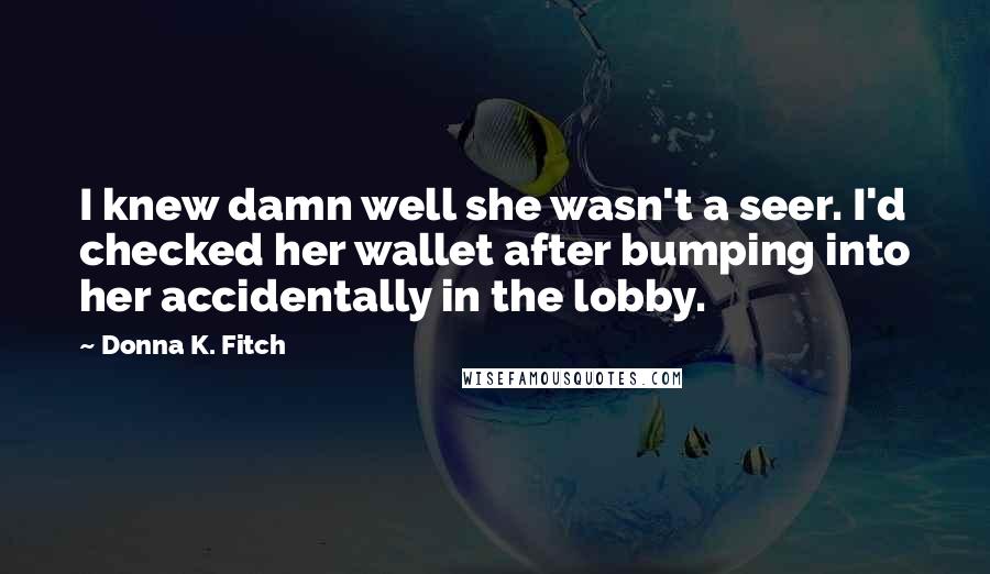 Donna K. Fitch Quotes: I knew damn well she wasn't a seer. I'd checked her wallet after bumping into her accidentally in the lobby.