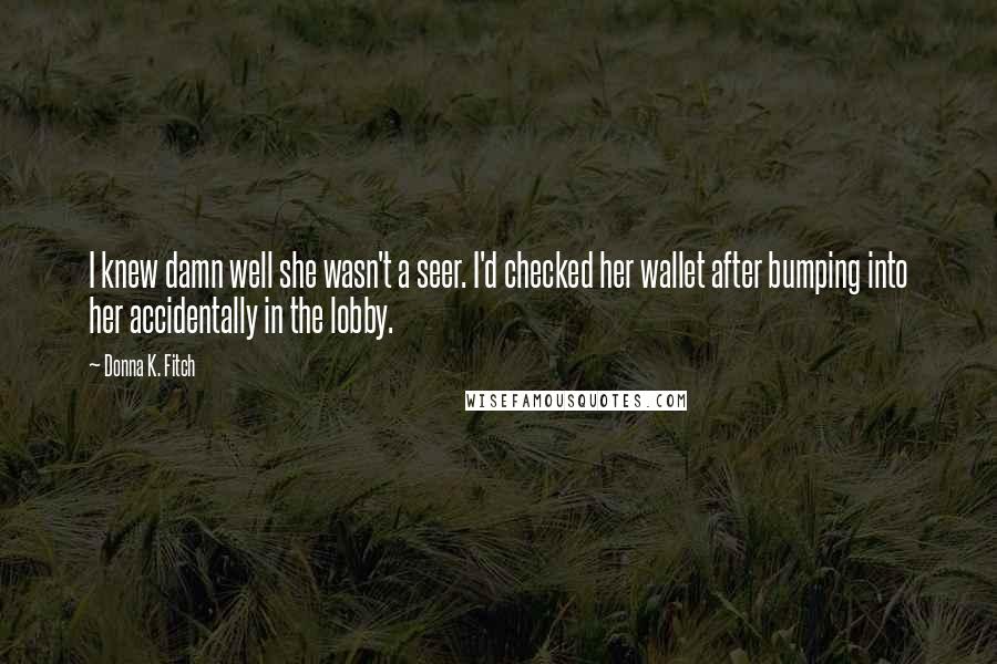 Donna K. Fitch Quotes: I knew damn well she wasn't a seer. I'd checked her wallet after bumping into her accidentally in the lobby.