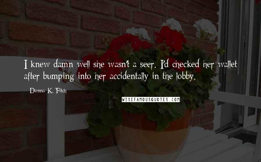 Donna K. Fitch Quotes: I knew damn well she wasn't a seer. I'd checked her wallet after bumping into her accidentally in the lobby.