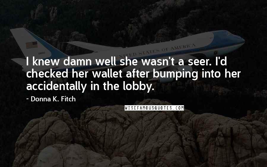 Donna K. Fitch Quotes: I knew damn well she wasn't a seer. I'd checked her wallet after bumping into her accidentally in the lobby.